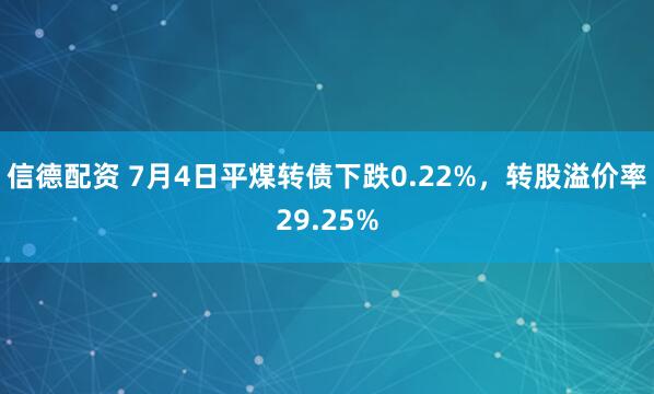 信德配资 7月4日平煤转债下跌0.22%，转股溢价率29.25%