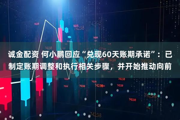 诚金配资 何小鹏回应“兑现60天账期承诺”：已制定账期调整和执行相关步骤，并开始推动向前