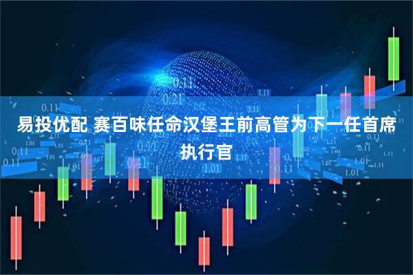 易投优配 赛百味任命汉堡王前高管为下一任首席执行官