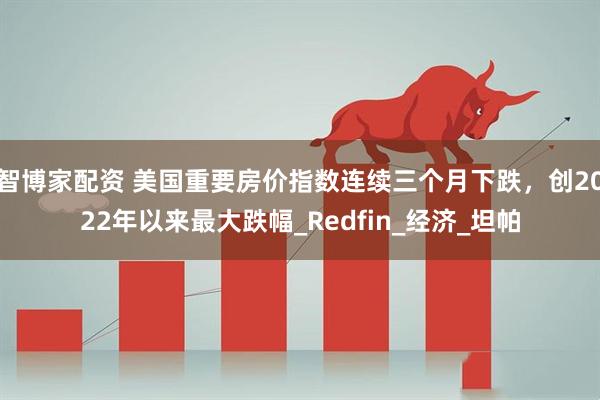 智博家配资 美国重要房价指数连续三个月下跌，创2022年以来最大跌幅_Redfin_经济_坦帕