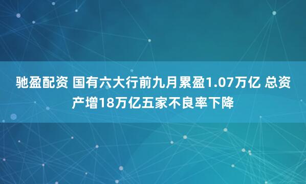 驰盈配资 国有六大行前九月累盈1.07万亿 总资产增18万亿五家不良率下降