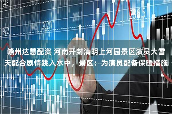 赣州达慧配资 河南开封清明上河园景区演员大雪天配合剧情跳入水中，景区：为演员配备保暖措施