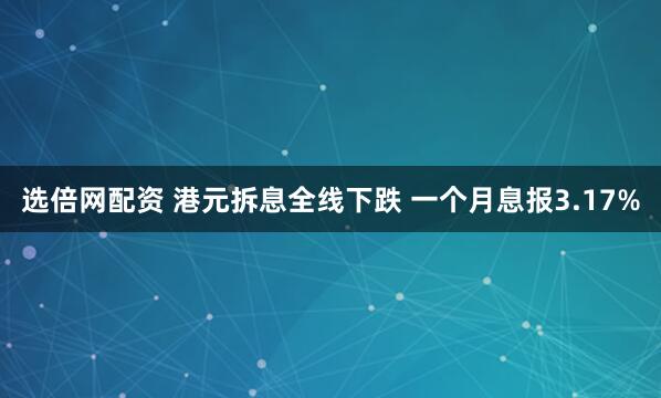 选倍网配资 港元拆息全线下跌 一个月息报3.17%