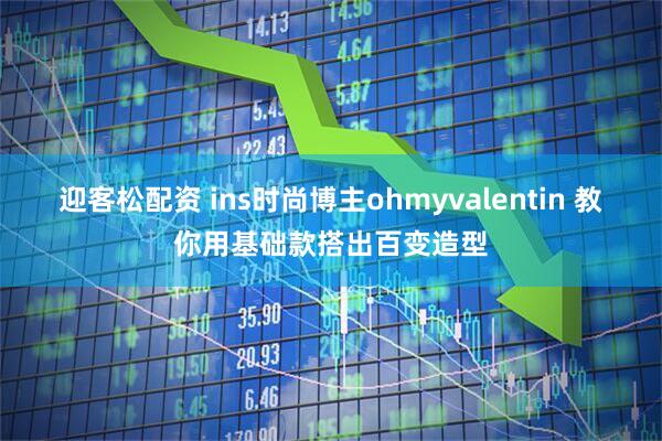 迎客松配资 ins时尚博主ohmyvalentin 教你用基础款搭出百变造型